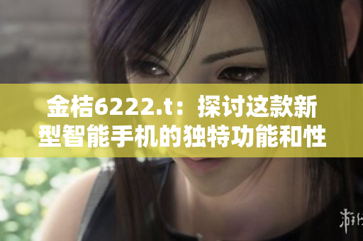 金桔6222.t：探讨这款新型智能手机的独特功能和性能