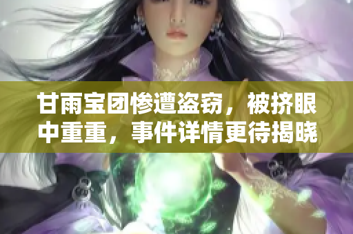 甘雨宝团惨遭盗窃，被挤眼中重重，事件详情更待揭晓
