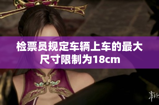 检票员规定车辆上车的最大尺寸限制为18cm