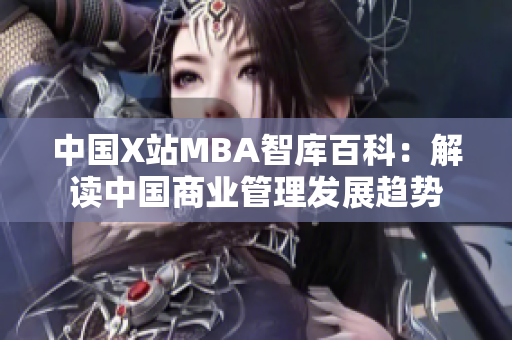中国X站MBA智库百科：解读中国商业管理发展趋势