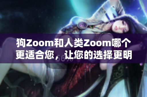 狗Zoom和人类Zoom哪个更适合您，让您的选择更明智