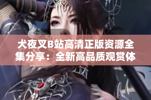 犬夜叉B站高清正版资源全集分享：全新高品质观赏体验