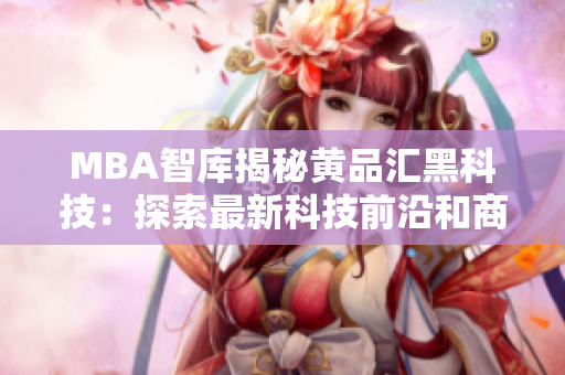 MBA智库揭秘黄品汇黑科技：探索最新科技前沿和商业智慧