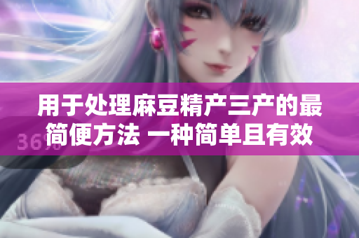 用于处理麻豆精产三产的最简便方法 一种简单且有效的处理方式
