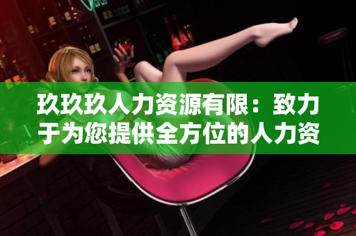 玖玖玖人力资源有限：致力于为您提供全方位的人力资源服务