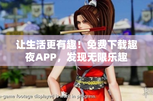 让生活更有趣！免费下载趣夜APP，发现无限乐趣