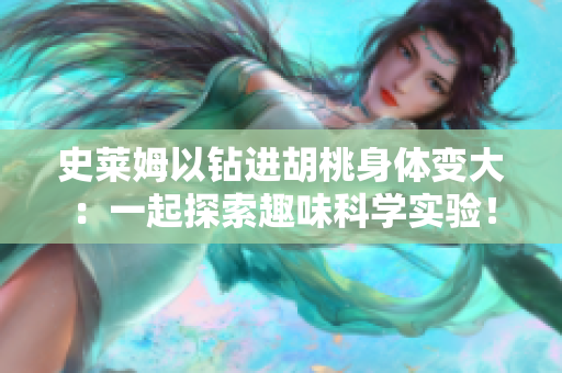 史莱姆以钻进胡桃身体变大：一起探索趣味科学实验！