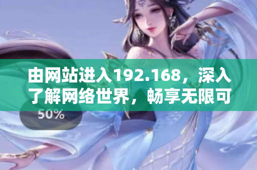 由网站进入192.168，深入了解网络世界，畅享无限可能