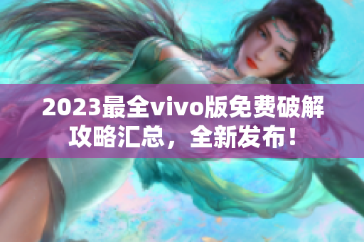 2023最全vivo版免费破解攻略汇总，全新发布！