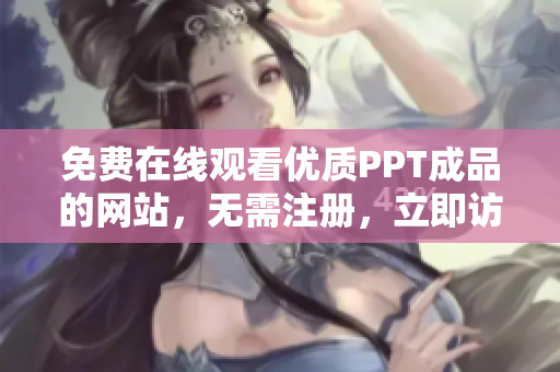 免费在线观看优质PPT成品的网站，无需注册，立即访问！