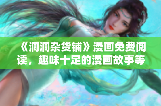 《洞洞杂货铺》漫画免费阅读，趣味十足的漫画故事等你来看