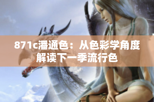 871c潘通色：从色彩学角度解读下一季流行色
