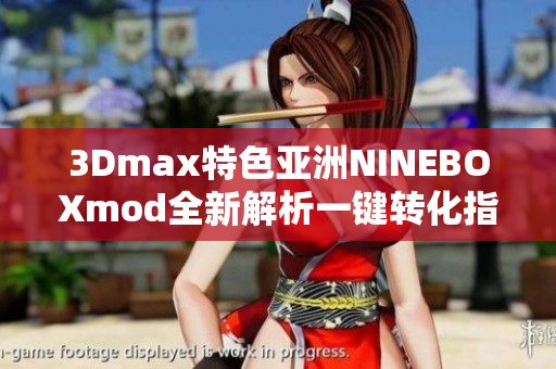 3Dmax特色亚洲NINEBOXmod全新解析一键转化指南