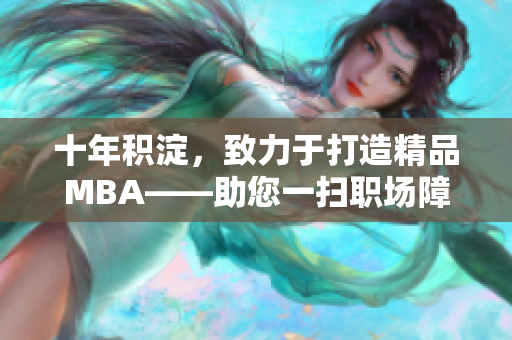 十年积淀，致力于打造精品MBA——助您一扫职场障碍