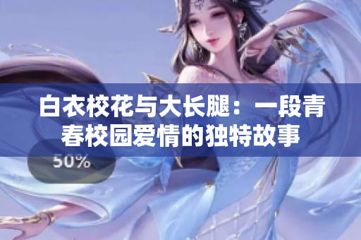 白衣校花与大长腿：一段青春校园爱情的独特故事