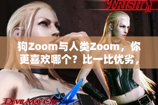 狗Zoom与人类Zoom，你更喜欢哪个？比一比优劣，选出最适合你的交流方式