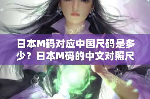 日本M码对应中国尺码是多少？日本M码的中文对照尺码是几号？