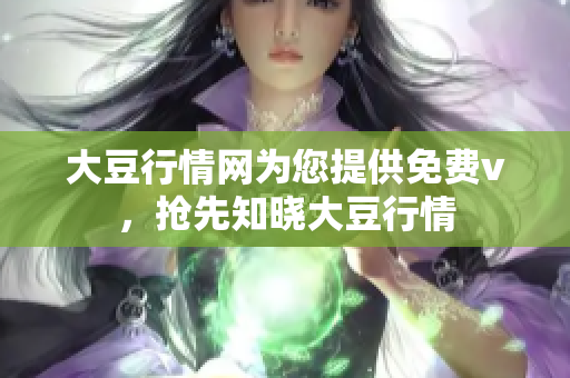 大豆行情网为您提供免费v，抢先知晓大豆行情