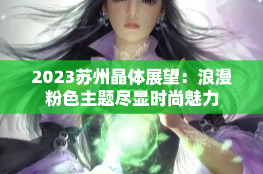 2023苏州晶体展望：浪漫粉色主题尽显时尚魅力