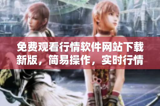 免费观看行情软件网站下载新版，简易操作，实时行情分享