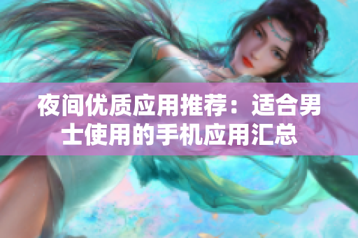 夜间优质应用推荐：适合男士使用的手机应用汇总