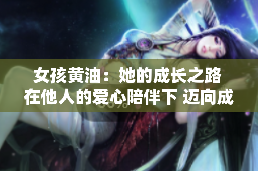 女孩黄油：她的成长之路 在他人的爱心陪伴下 迈向成熟