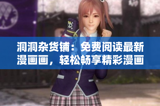 洞洞杂货铺：免费阅读最新漫画画，轻松畅享精彩漫画世界