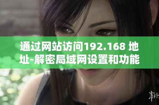 通过网站访问192.168 地址-解密局域网设置和功能