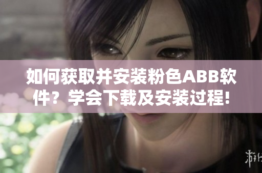 如何获取并安装粉色ABB软件？学会下载及安装过程!