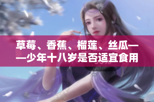 草莓、香蕉、榴莲、丝瓜——少年十八岁是否适宜食用？