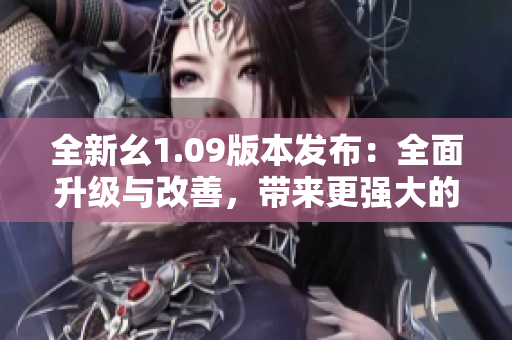 全新幺1.09版本发布：全面升级与改善，带来更强大的功能体验