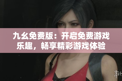 九幺免费版：开启免费游戏乐趣，畅享精彩游戏体验