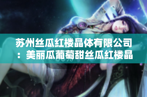苏州丝瓜红楼晶体有限公司：美丽瓜葡萄甜丝瓜红楼晶体惊艳登场