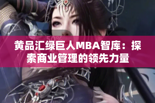 黄品汇绿巨人MBA智库：探索商业管理的领先力量