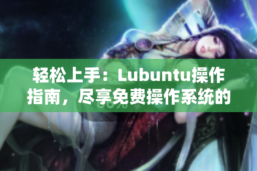 轻松上手：Lubuntu操作指南，尽享免费操作系统的便利