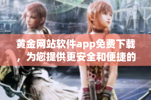 黄金网站软件app免费下载，为您提供更安全和便捷的黄金交易体验
