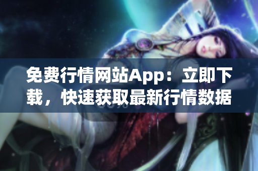 免费行情网站App：立即下载，快速获取最新行情数据
