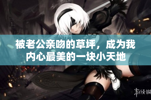被老公亲吻的草坪，成为我内心最美的一块小天地