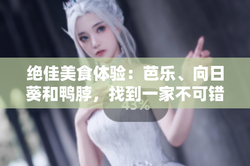 绝佳美食体验：芭乐、向日葵和鸭脖，找到一家不可错过的店铺