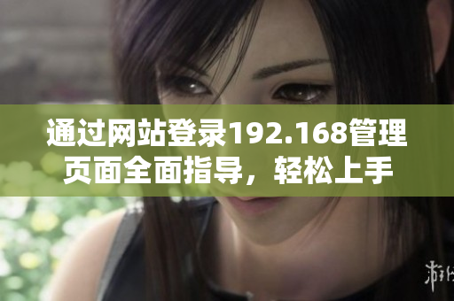 通过网站登录192.168管理页面全面指导，轻松上手