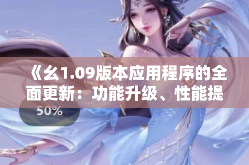 《幺1.09版本应用程序的全面更新：功能升级、性能提升和用户体验优化》