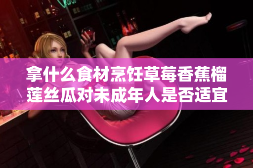 拿什么食材烹饪草莓香蕉榴莲丝瓜对未成年人是否适宜？