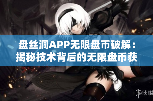 盘丝洞APP无限盘币破解：揭秘技术背后的无限盘币获取方法