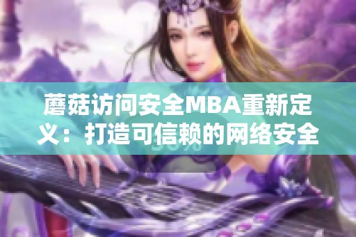 蘑菇访问安全MBA重新定义：打造可信赖的网络安全策略管理体系