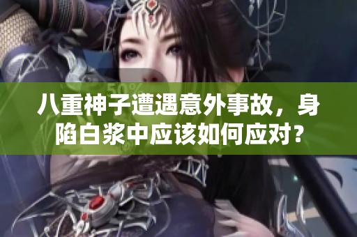 八重神子遭遇意外事故，身陷白浆中应该如何应对？