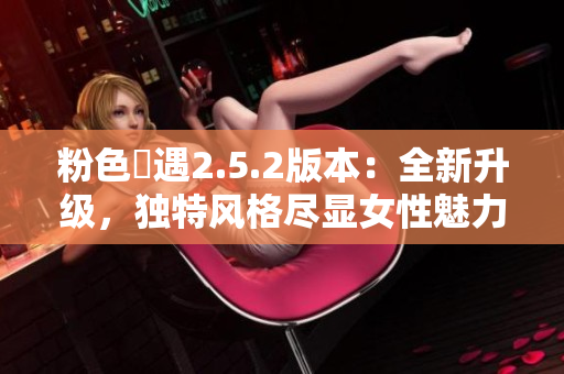 粉色囧遇2.5.2版本：全新升级，独特风格尽显女性魅力