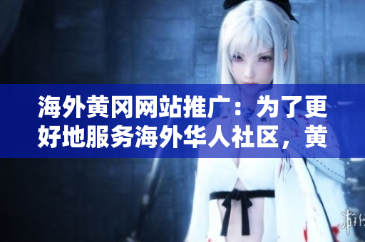 海外黄冈网站推广：为了更好地服务海外华人社区，黄冈网站在全球范围内展开宣传活动