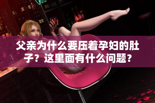 父亲为什么要压着孕妇的肚子？这里面有什么问题？