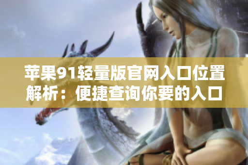 苹果91轻量版官网入口位置解析：便捷查询你要的入口