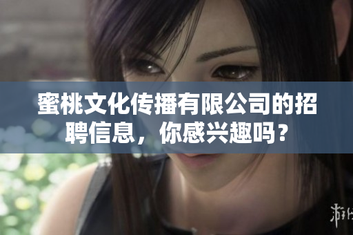 蜜桃文化传播有限公司的招聘信息，你感兴趣吗？